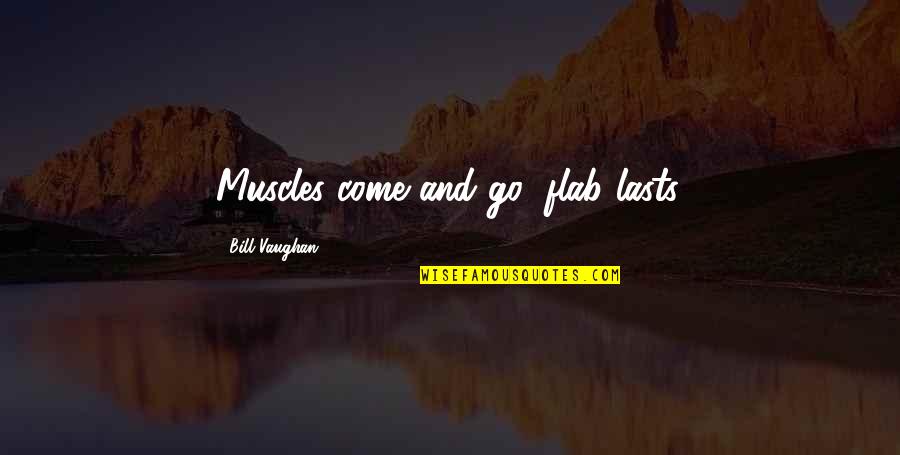 Safak Baskaya Quotes By Bill Vaughan: Muscles come and go; flab lasts. Safak Baskaya Quotes By Bill Vaughan: Muscles come and go; flab lasts.