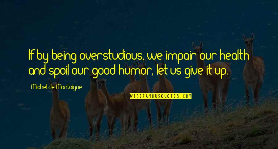Safar Salama Quotes By Michel De Montaigne: If by being overstudious, we impair our health