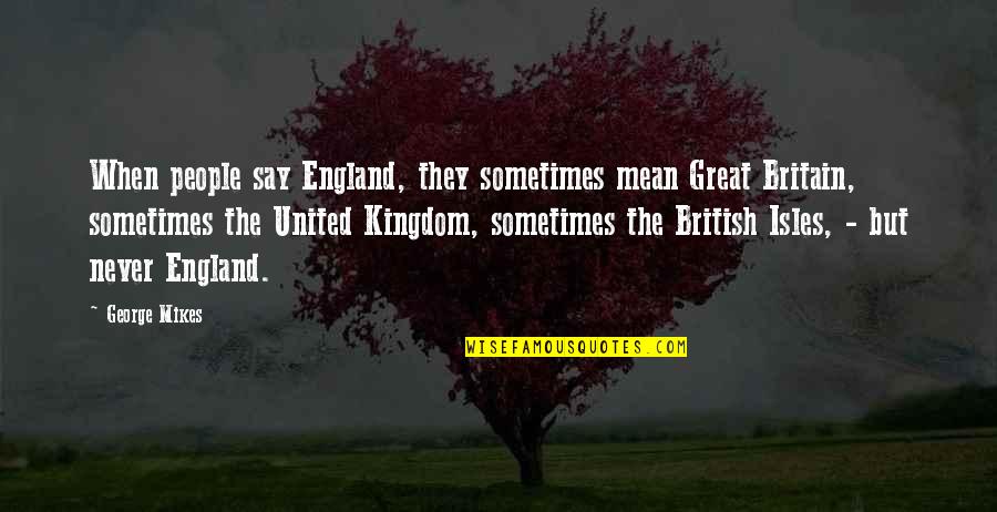 Safari Life Quotes By George Mikes: When people say England, they sometimes mean Great