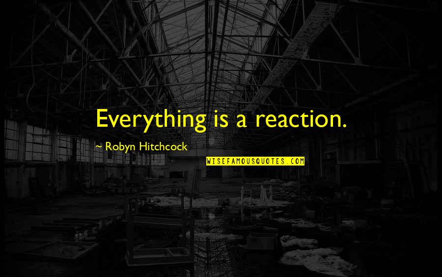 Safari Memorable Quotes By Robyn Hitchcock: Everything is a reaction.