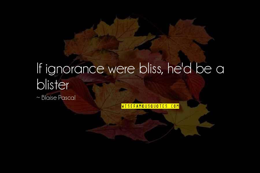 Safarian Choi Quotes By Blaise Pascal: If ignorance were bliss, he'd be a blister Safarian Choi Quotes By Blaise Pascal: If ignorance were bliss, he'd be a blister