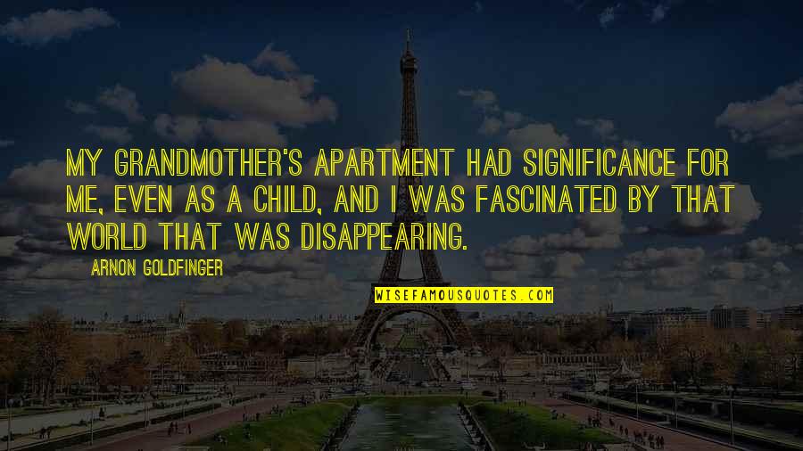 Safarian Ronald Quotes By Arnon Goldfinger: My grandmother's apartment had significance for me, even Safarian Ronald Quotes By Arnon Goldfinger: My grandmother's apartment had significance for me, even