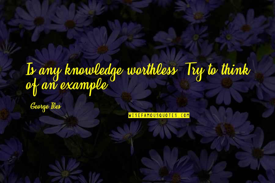 Safarian Ronald Quotes By George Iles: Is any knowledge worthless? Try to think of Safarian Ronald Quotes By George Iles: Is any knowledge worthless? Try to think of