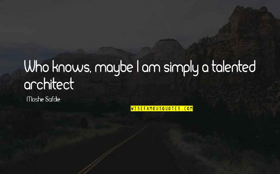 Safdie Quotes By Moshe Safdie: Who knows, maybe I am simply a talented Safdie Quotes By Moshe Safdie: Who knows, maybe I am simply a talented