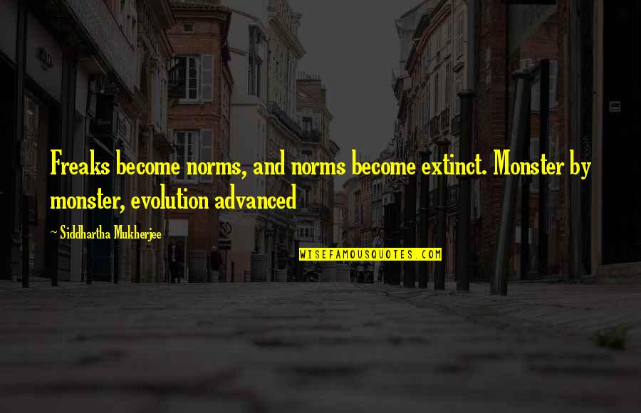 Safdie Rabines Quotes By Siddhartha Mukherjee: Freaks become norms, and norms become extinct. Monster Safdie Rabines Quotes By Siddhartha Mukherjee: Freaks become norms, and norms become extinct. Monster