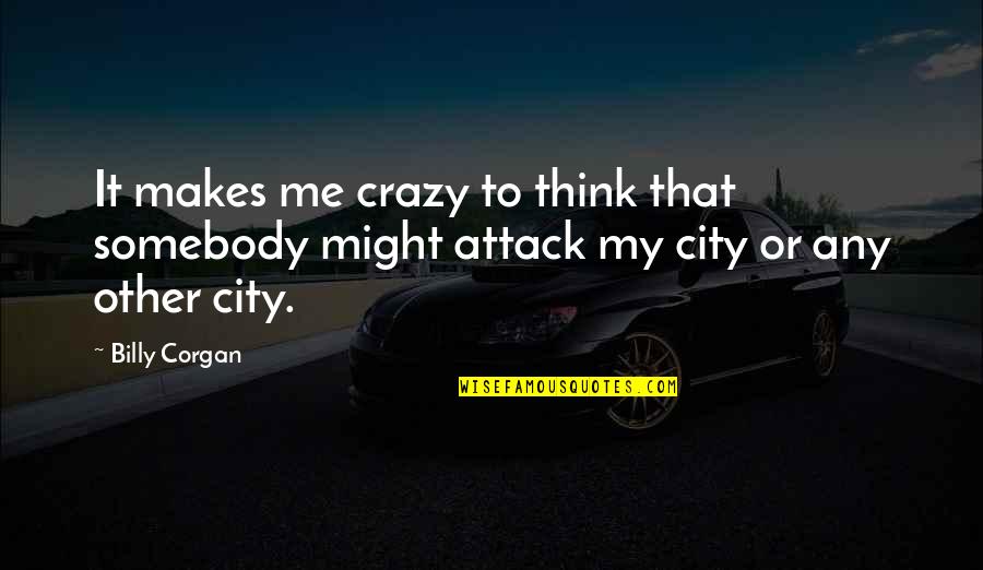 Safe And Happy Journey Quotes By Billy Corgan: It makes me crazy to think that somebody