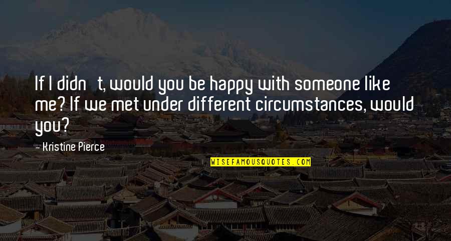 Safe And Happy Quotes By Kristine Pierce: If I didn't, would you be happy with