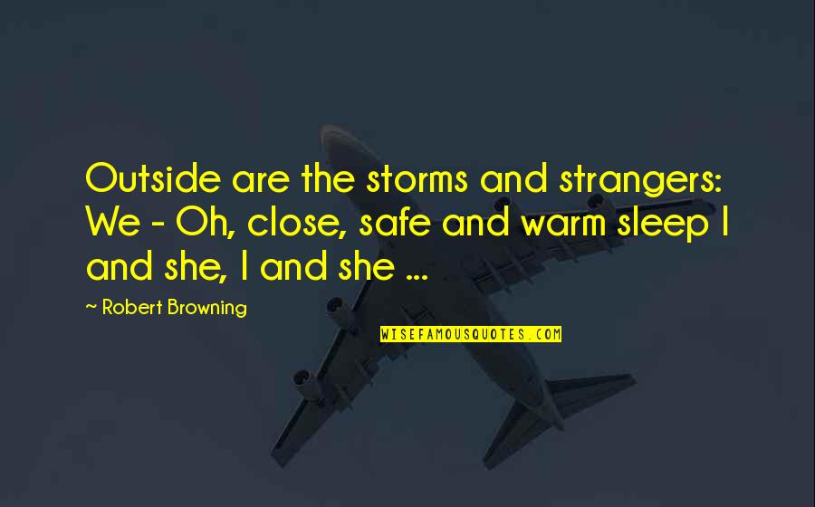 Safe And Warm Quotes By Robert Browning: Outside are the storms and strangers: We -