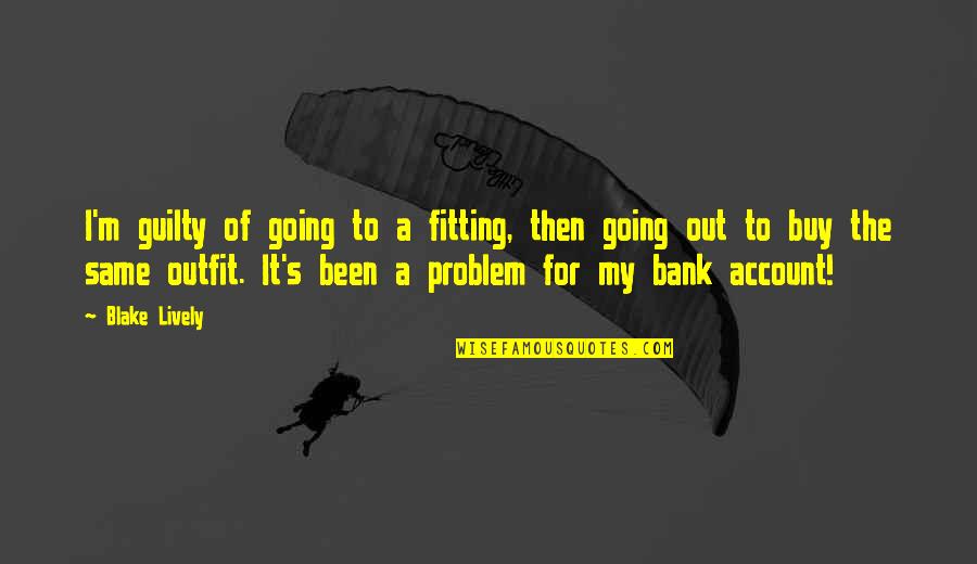 Safe As Houses Eric Walters Quotes By Blake Lively: I'm guilty of going to a fitting, then