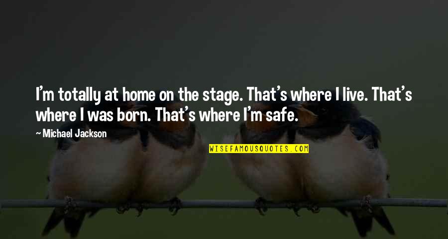 Safe At Home Quotes By Michael Jackson: I'm totally at home on the stage. That's