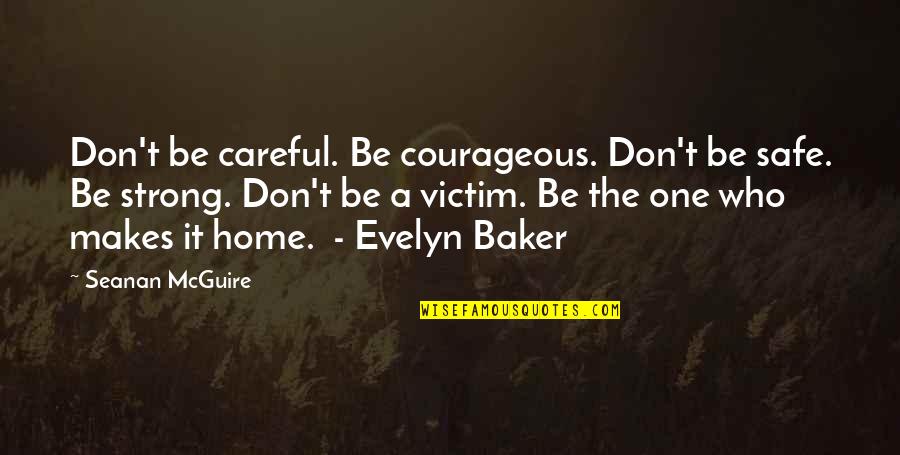 Safe At Home Quotes By Seanan McGuire: Don't be careful. Be courageous. Don't be safe.