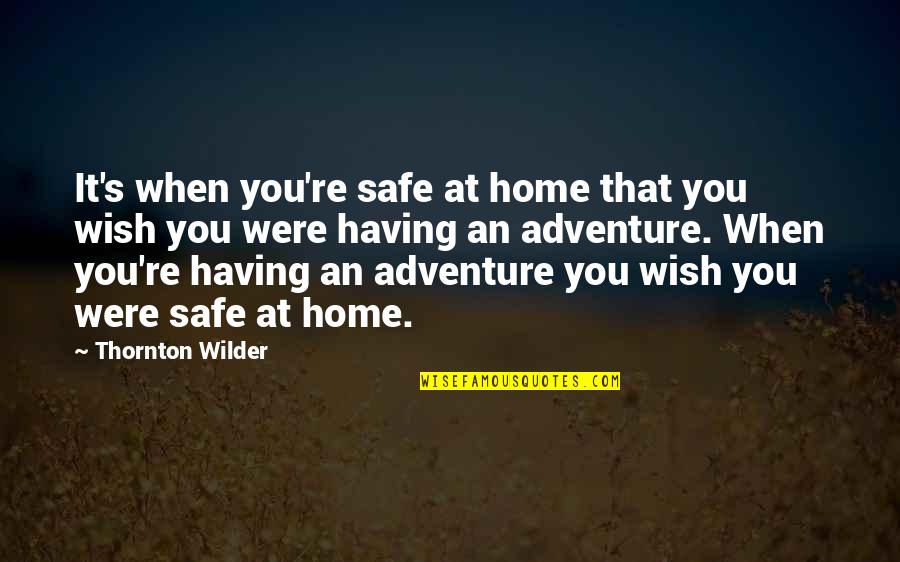 Safe At Home Quotes By Thornton Wilder: It's when you're safe at home that you