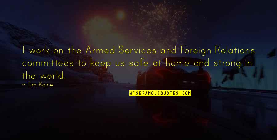 Safe At Home Quotes By Tim Kaine: I work on the Armed Services and Foreign