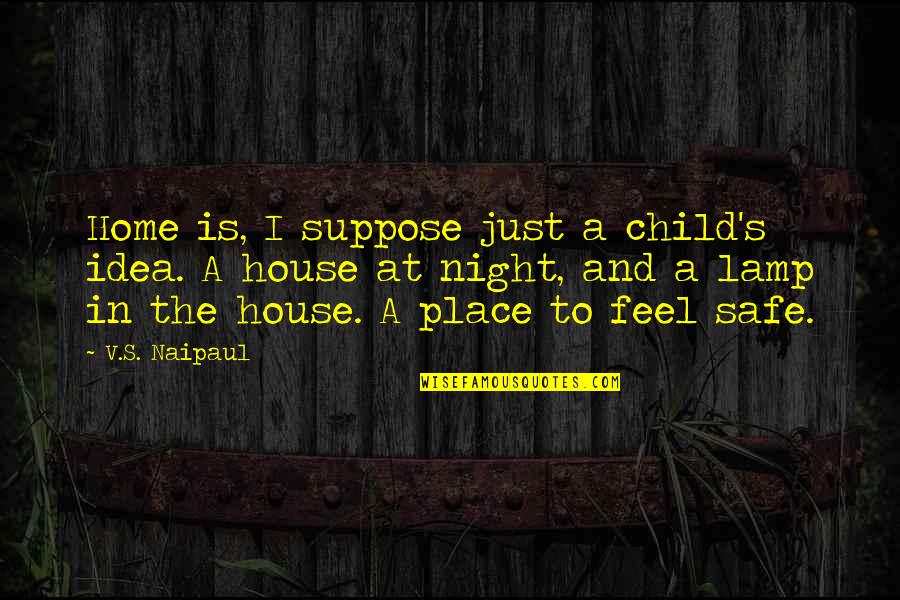 Safe At Home Quotes By V.S. Naipaul: Home is, I suppose just a child's idea.