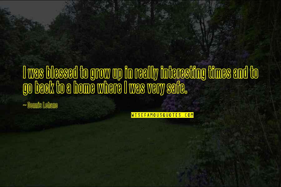 Safe Back Home Quotes By Dennis Lehane: I was blessed to grow up in really