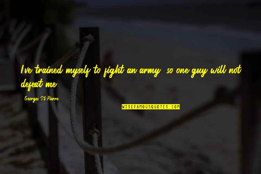Safe Boating Quotes By Georges St-Pierre: I've trained myself to fight an army, so Safe Boating Quotes By Georges St-Pierre: I've trained myself to fight an army, so