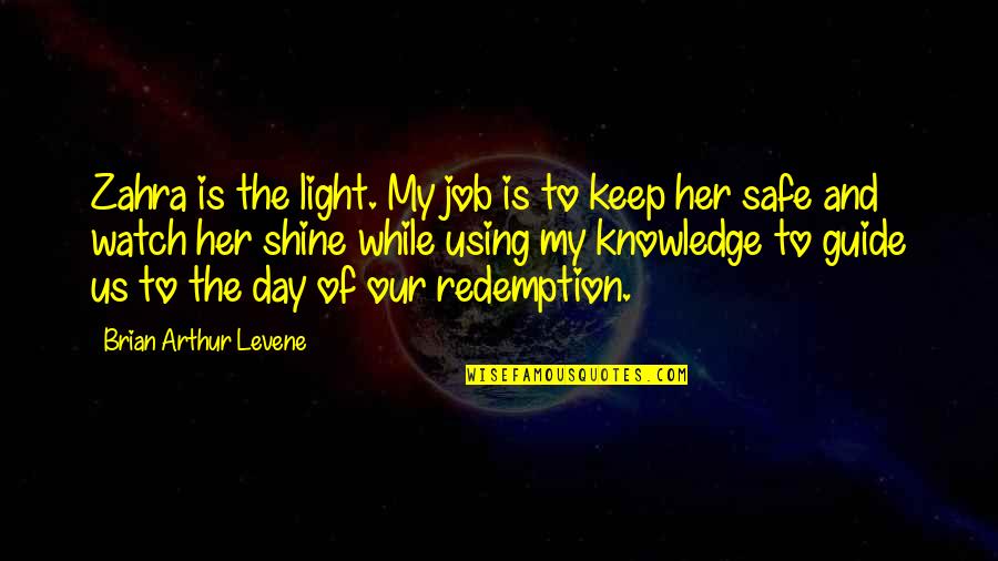 Safe Day Quotes By Brian Arthur Levene: Zahra is the light. My job is to
