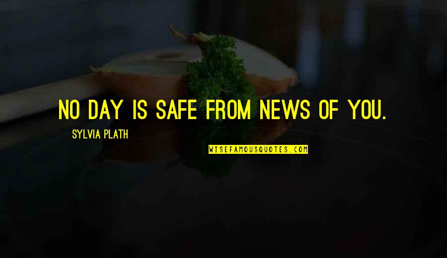 Safe Day Quotes By Sylvia Plath: No day is safe from news of you.