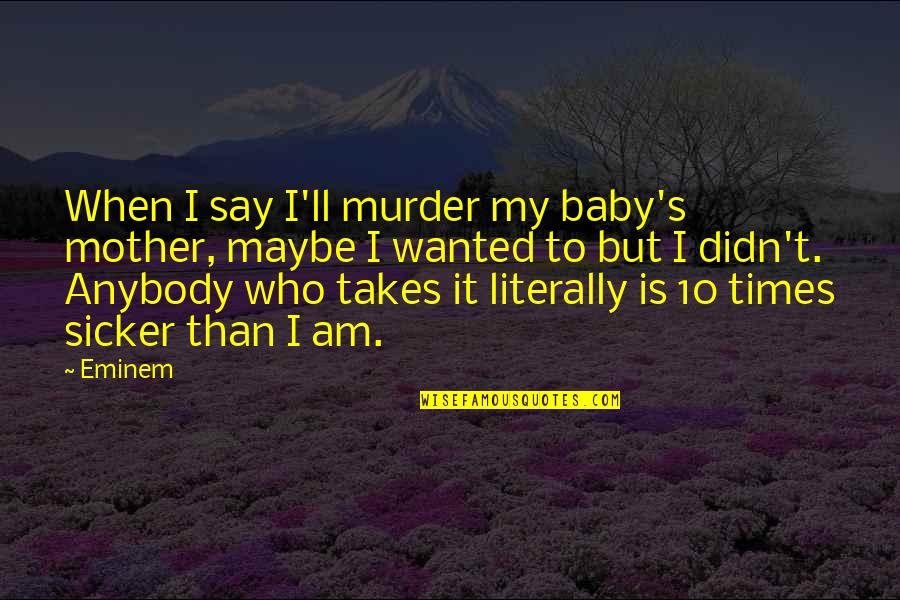 Safe Drive Quotes By Eminem: When I say I'll murder my baby's mother, Safe Drive Quotes By Eminem: When I say I'll murder my baby's mother,