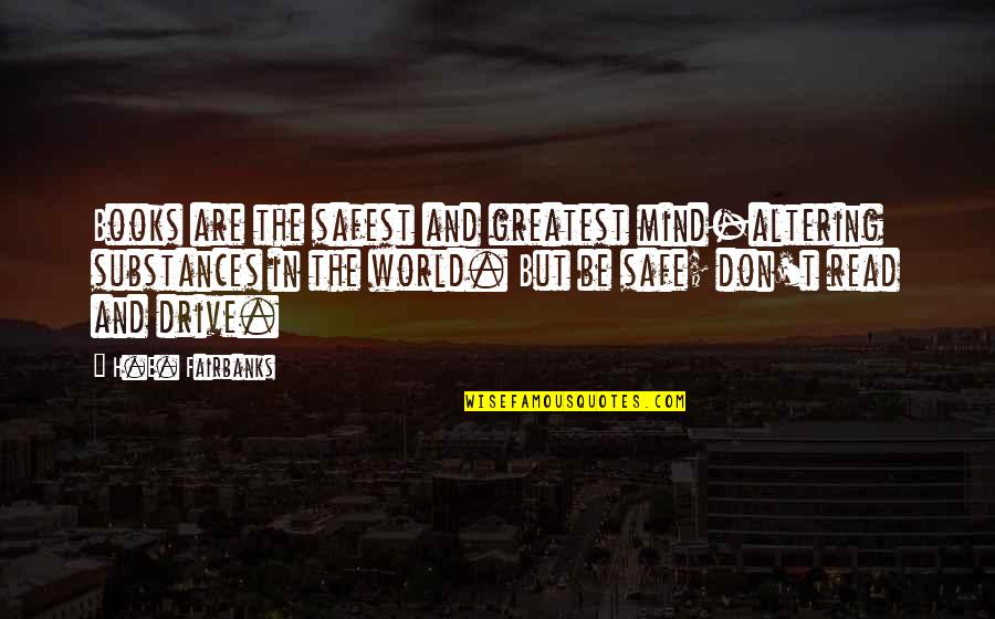 Safe Drive Quotes By H.E. Fairbanks: Books are the safest and greatest mind-altering substances Safe Drive Quotes By H.E. Fairbanks: Books are the safest and greatest mind-altering substances