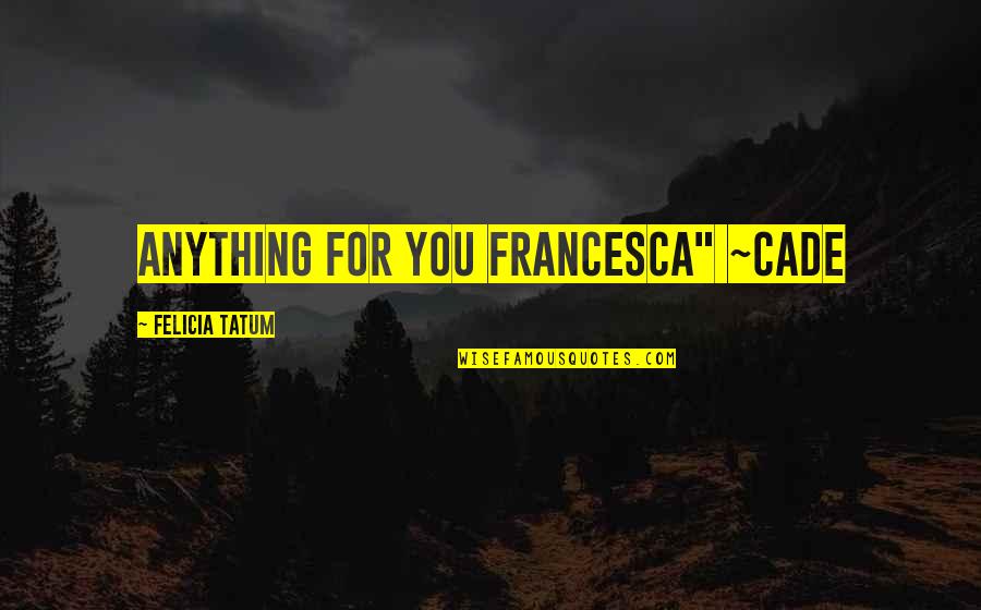Safe Flight Quotes By Felicia Tatum: Anything for you Francesca" ~Cade