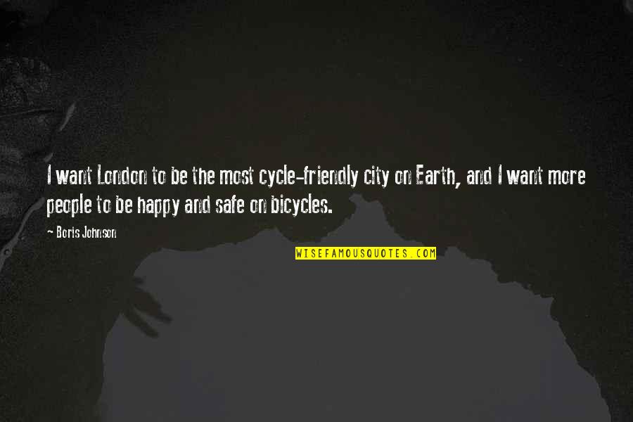 Safe Happy Quotes By Boris Johnson: I want London to be the most cycle-friendly Safe Happy Quotes By Boris Johnson: I want London to be the most cycle-friendly