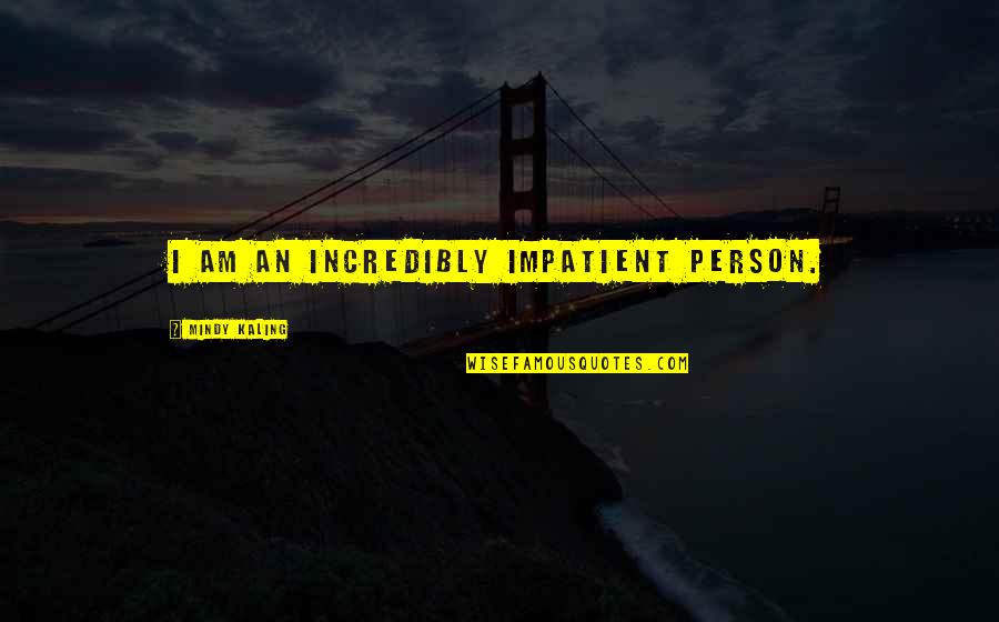 Safe Haven Book Quotes By Mindy Kaling: I am an incredibly impatient person. Safe Haven Book Quotes By Mindy Kaling: I am an incredibly impatient person.