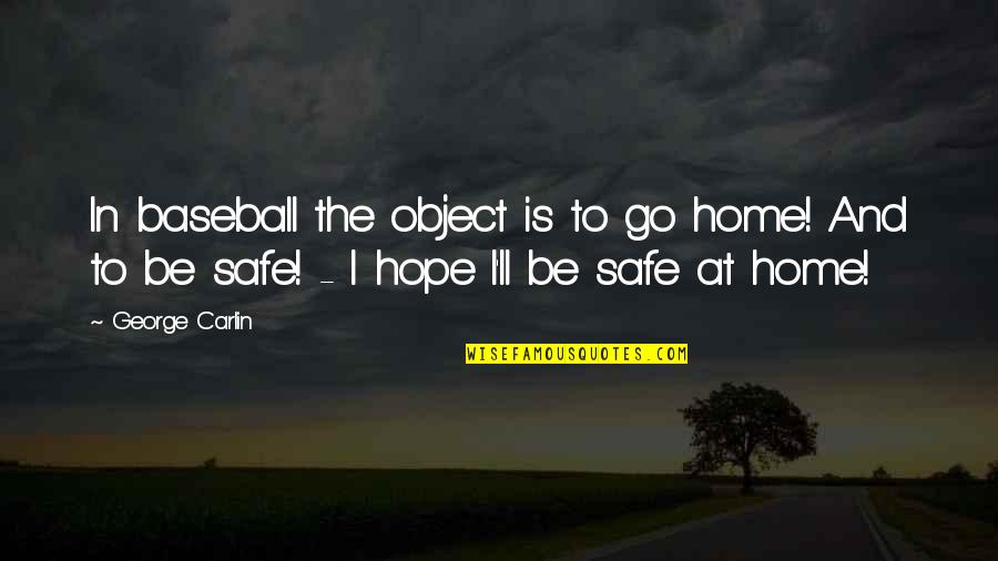 Safe Home Quotes By George Carlin: In baseball the object is to go home! Safe Home Quotes By George Carlin: In baseball the object is to go home!