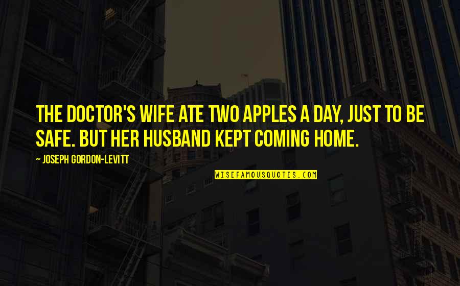 Safe Home Quotes By Joseph Gordon-Levitt: The doctor's wife ate two apples a day, Safe Home Quotes By Joseph Gordon-Levitt: The doctor's wife ate two apples a day,