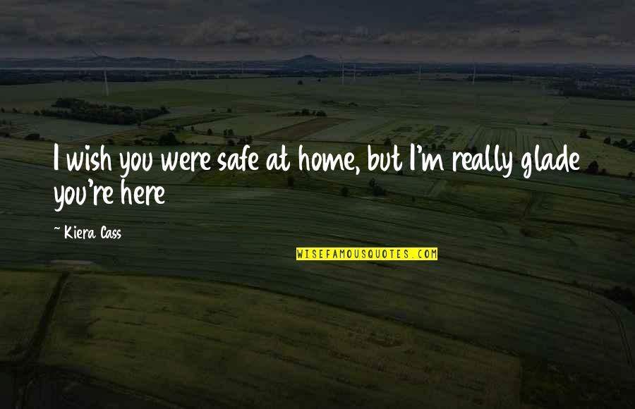 Safe Home Quotes By Kiera Cass: I wish you were safe at home, but