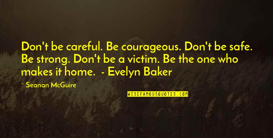 Safe Home Quotes By Seanan McGuire: Don't be careful. Be courageous. Don't be safe. Safe Home Quotes By Seanan McGuire: Don't be careful. Be courageous. Don't be safe.