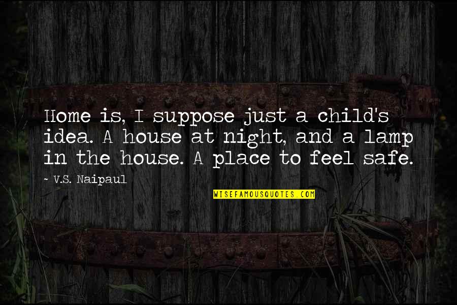 Safe Home Quotes By V.S. Naipaul: Home is, I suppose just a child's idea. Safe Home Quotes By V.S. Naipaul: Home is, I suppose just a child's idea.