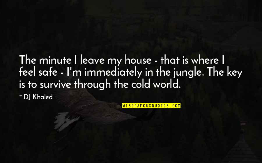Safe House Quotes By DJ Khaled: The minute I leave my house - that Safe House Quotes By DJ Khaled: The minute I leave my house - that