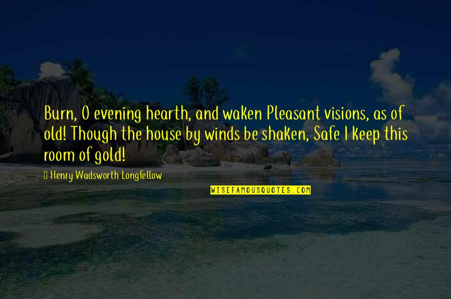 Safe House Quotes By Henry Wadsworth Longfellow: Burn, O evening hearth, and waken Pleasant visions, Safe House Quotes By Henry Wadsworth Longfellow: Burn, O evening hearth, and waken Pleasant visions,