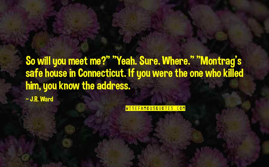 Safe House Quotes By J.R. Ward: So will you meet me?" "Yeah. Sure. Where."