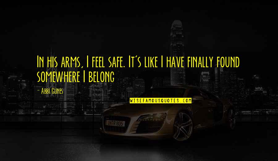 Safe In His Arms Quotes By Abbi Glines: In his arms, I feel safe. It's like