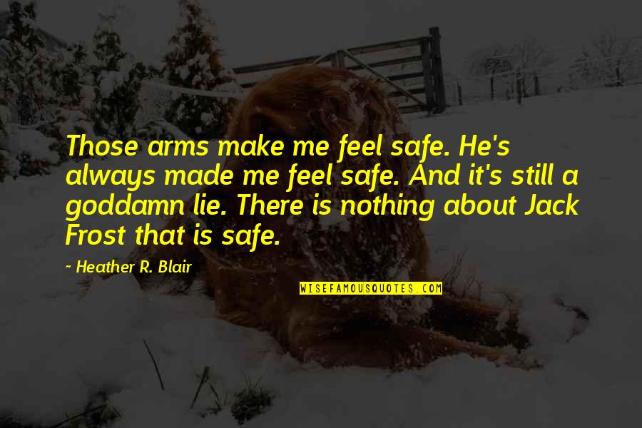 Safe In My Arms Quotes By Heather R. Blair: Those arms make me feel safe. He's always