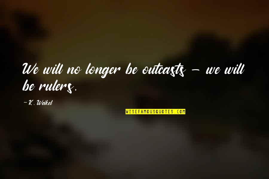 Safe In My Arms Quotes By K. Weikel: We will no longer be outcasts - we