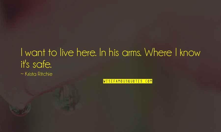 Safe In My Arms Quotes By Krista Ritchie: I want to live here. In his arms.