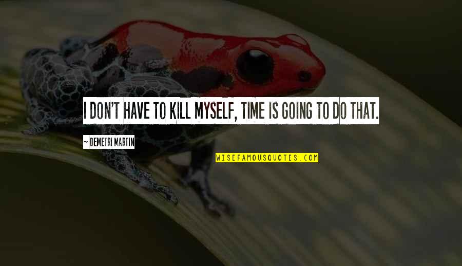 Safe Journey Quotes By Demetri Martin: I don't have to kill myself, time is Safe Journey Quotes By Demetri Martin: I don't have to kill myself, time is