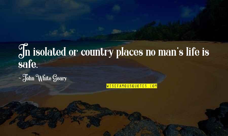 Safe Man Quotes By John White Geary: In isolated or country places no man's life Safe Man Quotes By John White Geary: In isolated or country places no man's life