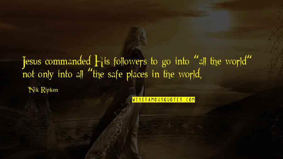 Safe Places Quotes By Nik Ripken: Jesus commanded His followers to go into "all