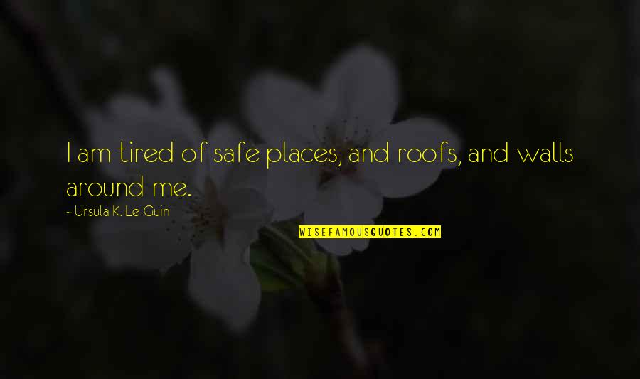 Safe Places Quotes By Ursula K. Le Guin: I am tired of safe places, and roofs,