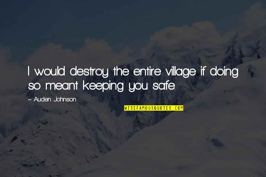 Safe Quotes By Auden Johnson: I would destroy the entire village if doing