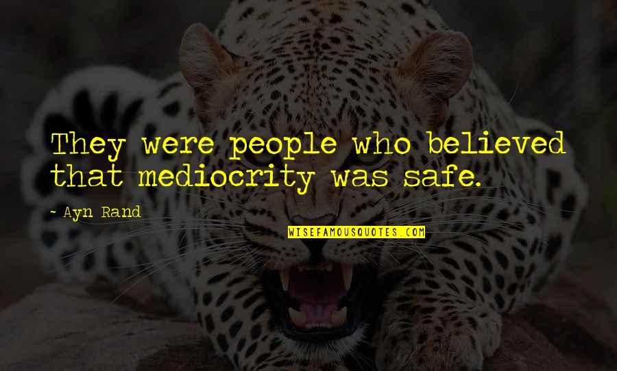 Safe Quotes By Ayn Rand: They were people who believed that mediocrity was