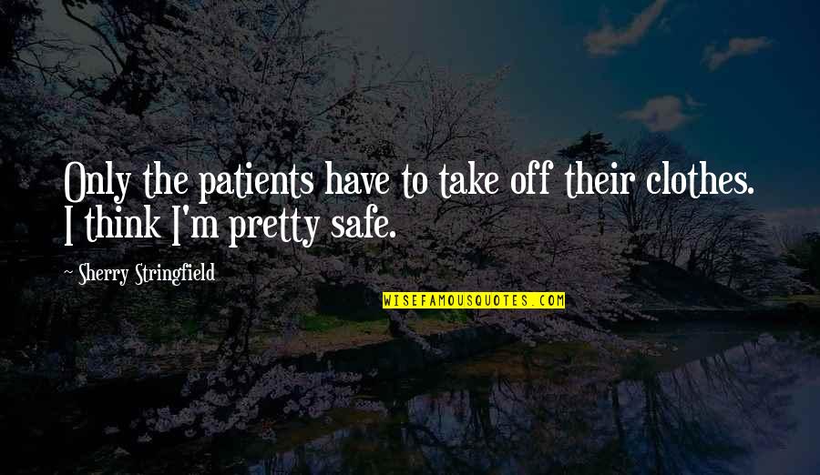 Safe Quotes By Sherry Stringfield: Only the patients have to take off their