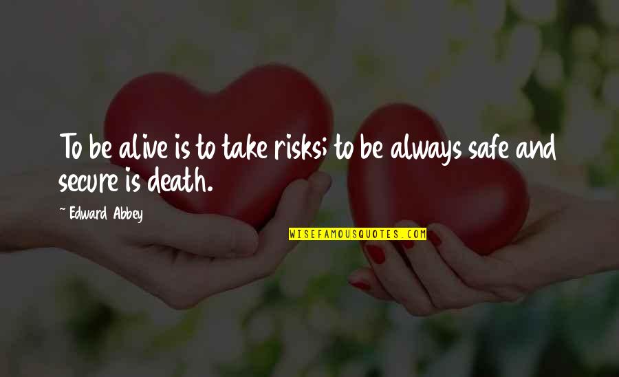 Safe Secure Quotes By Edward Abbey: To be alive is to take risks; to