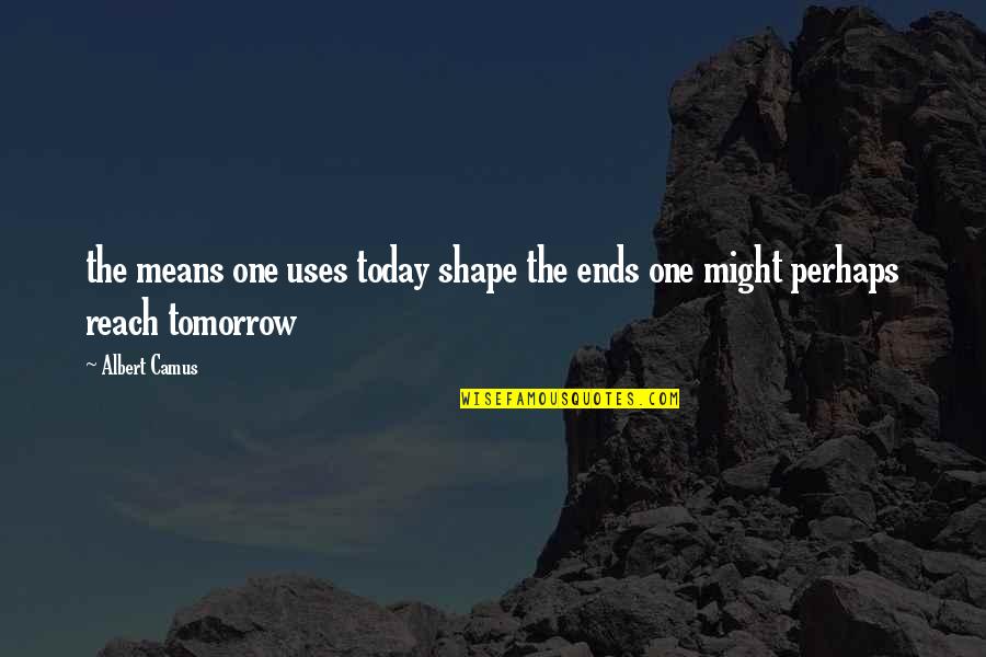 Safe Surgery Quotes By Albert Camus: the means one uses today shape the ends