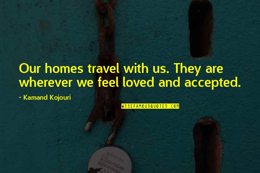 Safe Travel Home Quotes By Kamand Kojouri: Our homes travel with us. They are wherever