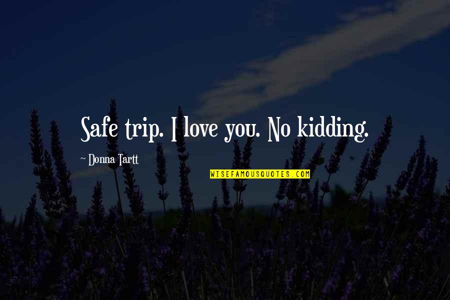 Safe Trip Love Quotes By Donna Tartt: Safe trip. I love you. No kidding.